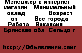 Менеджер в интернет - магазин › Минимальный оклад ­ 2 000 › Возраст от ­ 18 - Все города Работа » Вакансии   . Брянская обл.,Сельцо г.